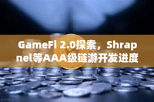 GameFi 2.0探索，Shrapnel等AAA级链游开发进度更新—去中心化游戏的未来已来