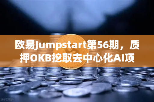 欧易Jumpstart第56期,质押OKB挖取去中心化AI项目Akash(AKT)抓住新一轮财富密码-第1张图片-欧易交易所 欧易Jumpstart第56期,质押OKB挖取去中心化AI项目Akash(AKT)抓住新一轮财富密码-第1张图片-欧易交易所