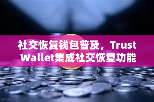 社交恢复钱包普及,Trust Wallet集成社交恢复功能,加密资产管理迎来新纪元-第1张图片-欧易交易所 社交恢复钱包普及,Trust Wallet集成社交恢复功能,加密资产管理迎来新纪元-第1张图片-欧易交易所