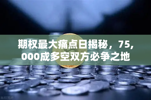 期权最大痛点日揭秘,75,000成多空双方必争之地-第1张图片-欧易交易所 期权最大痛点日揭秘,75,000成多空双方必争之地-第1张图片-欧易交易所