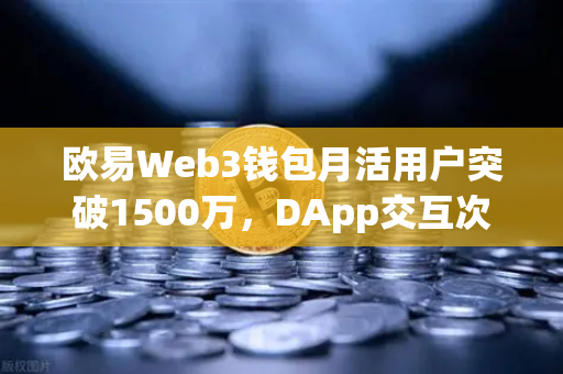 欧易Web3钱包月活用户突破1500万,DApp交互次数创新高,生态爆发背后的秘密-第1张图片-欧易交易所 欧易Web3钱包月活用户突破1500万,DApp交互次数创新高,生态爆发背后的秘密-第1张图片-欧易交易所