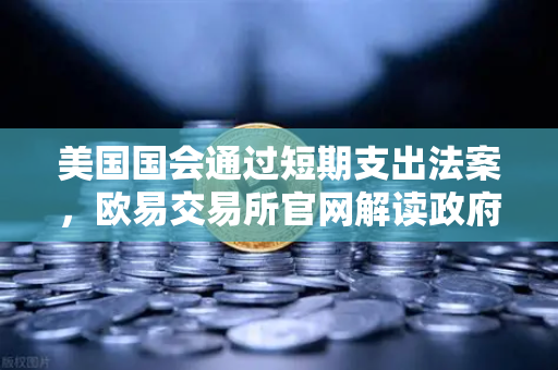美国国会通过短期支出法案,欧易交易所官网解读政府停摆危机化解背后的市场逻辑-第1张图片-欧易交易所 美国国会通过短期支出法案,欧易交易所官网解读政府停摆危机化解背后的市场逻辑-第1张图片-欧易交易所