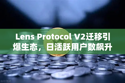 Lens Protocol V2迁移引爆生态,日活跃用户数飙升300%欧易交易所如何布局?-第1张图片-欧易交易所 Lens Protocol V2迁移引爆生态,日活跃用户数飙升300%欧易交易所如何布局?-第1张图片-欧易交易所