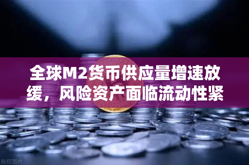 全球M2货币供应量增速放缓,风险资产面临流动性紧缩,欧易交易所用户如何应对?-第1张图片-欧易交易所 全球M2货币供应量增速放缓,风险资产面临流动性紧缩,欧易交易所用户如何应对?-第1张图片-欧易交易所