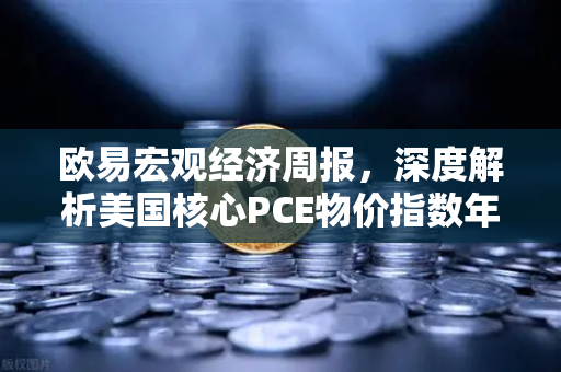 欧易宏观经济周报,深度解析美国核心PCE物价指数年率对市场的影响-第1张图片-欧易交易所 欧易宏观经济周报,深度解析美国核心PCE物价指数年率对市场的影响-第1张图片-欧易交易所