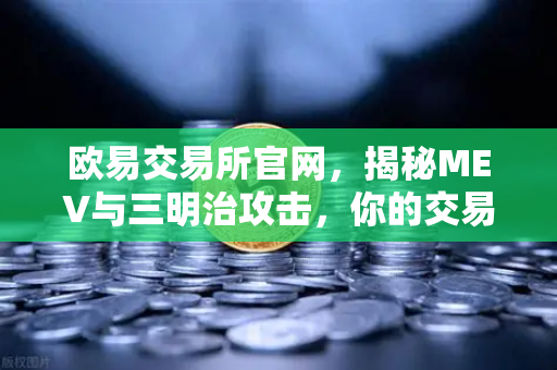 欧易交易所官网，揭秘MEV与三明治攻击，你的交易安全吗？