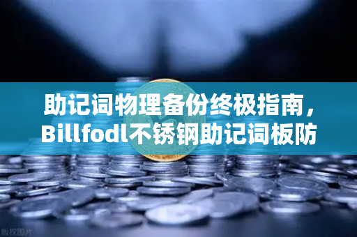助记词物理备份终极指南，Billfodl不锈钢助记词板防腐蚀测试深度解析