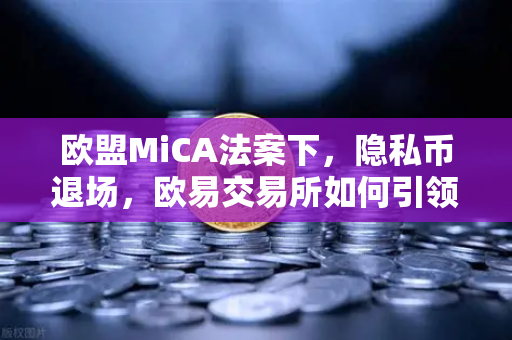 欧盟MiCA法案下,隐私币退场,欧易交易所如何引领合规新趋势?-第1张图片-欧易交易所 欧盟MiCA法案下,隐私币退场,欧易交易所如何引领合规新趋势?-第1张图片-欧易交易所