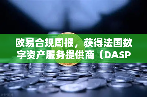 欧易合规周报,获得法国数字资产服务提供商(DASP)注册批准,全球化合规再下一城-第1张图片-欧易交易所 欧易合规周报,获得法国数字资产服务提供商(DASP)注册批准,全球化合规再下一城-第1张图片-欧易交易所