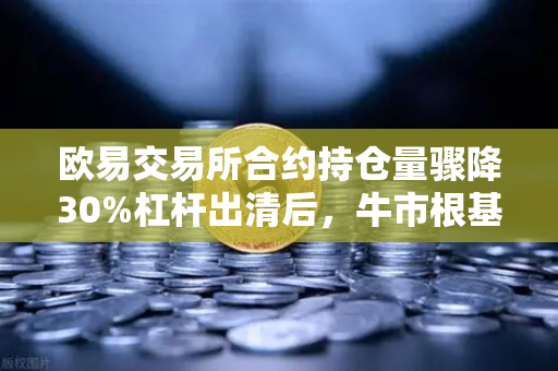 欧易交易所合约持仓量骤降30%杠杆出清后，牛市根基更稳了？