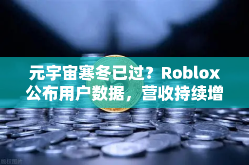 元宇宙寒冬已过？Roblox公布用户数据，营收持续增长