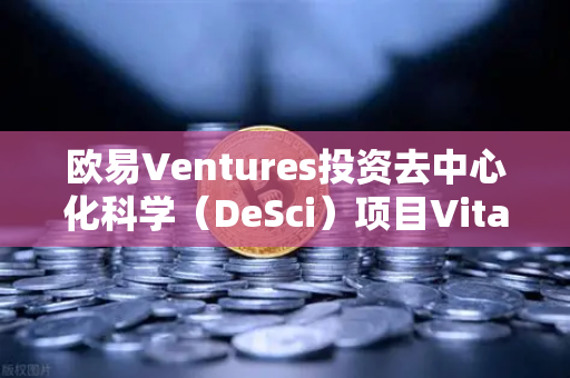 欧易Ventures投资去中心化科学（DeSci）项目VitaDAO，区块链重塑科研新格局