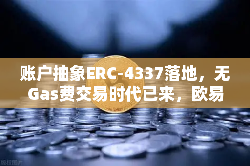 账户抽象ERC-4337落地，无Gas费交易时代已来，欧易交易所如何引领Web3钱包革命？