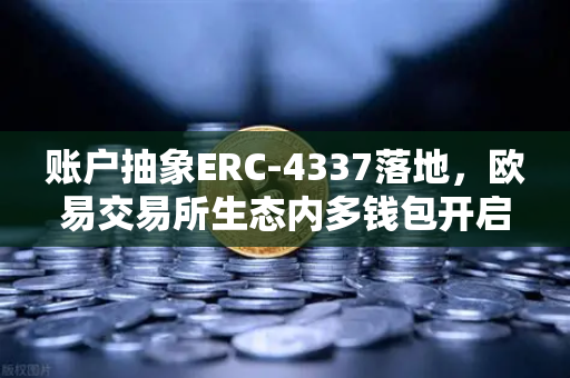 账户抽象ERC-4337落地，欧易交易所生态内多钱包开启无Gas费交易新纪元