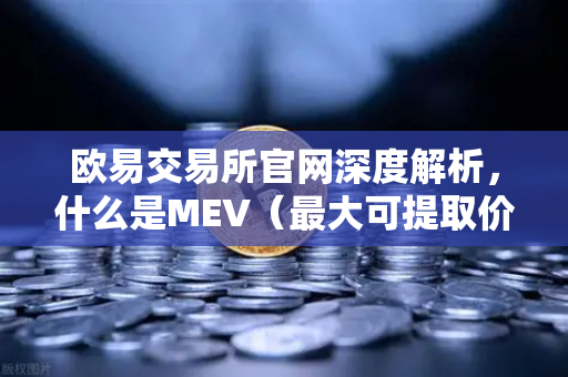 欧易交易所官网深度解析，什么是MEV（最大可提取价值）三明治攻击是如何发生的？