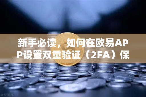 新手必读，如何在欧易APP设置双重验证（2FA）保护资产安全的终极指南
