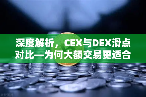 深度解析，CEX与DEX滑点对比—为何大额交易更适合在欧易交易所等CEX进行？