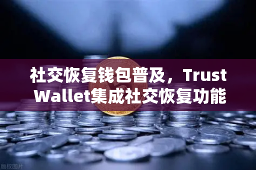 社交恢复钱包普及，Trust Wallet集成社交恢复功能，欧易交易所官网迎来新变革
