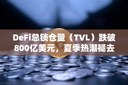 DeFi总锁仓量（TVL）跌破800亿美元，夏季热潮褪去—欧易交易所官网深度解析