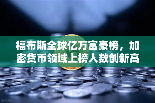 福布斯全球亿万富豪榜，加密货币领域上榜人数创新高，欧易交易所下载热潮涌动
