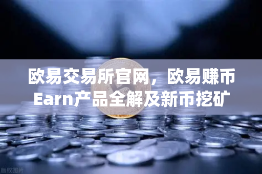 欧易交易所官网，欧易赚币Earn产品全解及新币挖矿（Jumpstart）参与指南