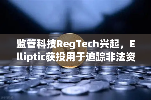 监管科技RegTech兴起，Elliptic获投用于追踪非法资金，欧易交易所如何拥抱合规新趋势？