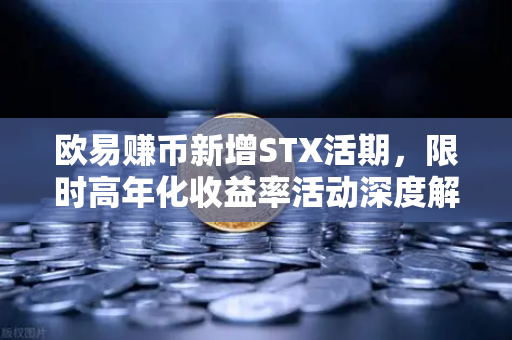 欧易赚币新增STX活期，限时高年化收益率活动深度解析