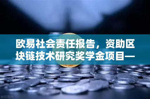 欧易社会责任报告，资助区块链技术研究奖学金项目—推动行业创新与人才培养