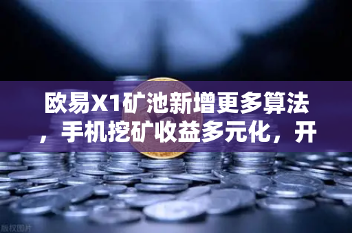 欧易X1矿池新增更多算法，手机挖矿收益多元化，开启全民挖矿新纪元