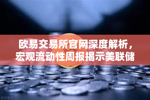 欧易交易所官网深度解析，宏观流动性周报揭示美联储鹰派发言，降息预期彻底落空