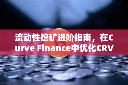 流动性挖矿进阶指南，在Curve Finance中优化CRV锁定周期的全策略解析