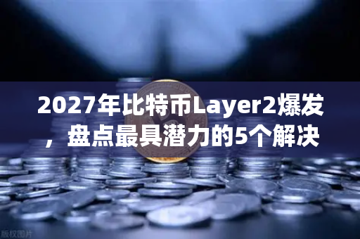 2027年比特币Layer2爆发，盘点最具潜力的5个解决方案