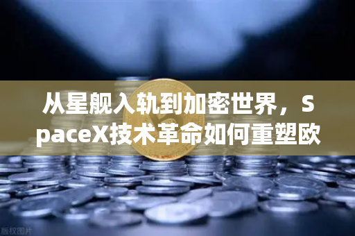 从星舰入轨到加密世界，SpaceX技术革命如何重塑欧易交易所官网的行业逻辑？