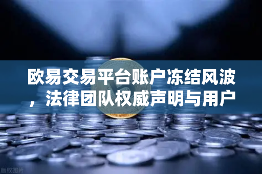 欧易交易平台账户冻结风波,法律团队权威声明与用户应对指南-第1张图片-欧易交易所 欧易交易平台账户冻结风波,法律团队权威声明与用户应对指南-第1张图片-欧易交易所