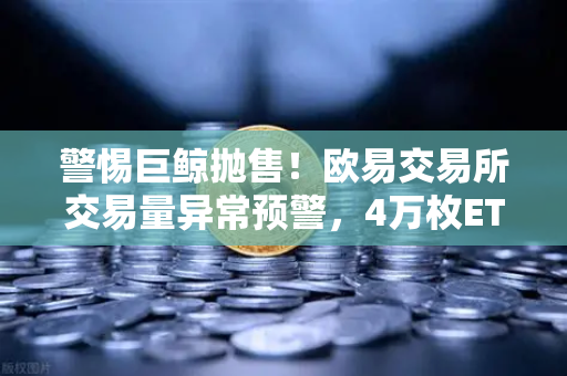 警惕巨鲸抛售！欧易交易所交易量异常预警，4万枚ETH通过OTC场外交易流出，市场风向变了？