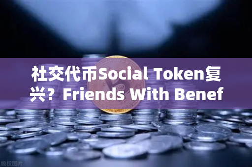 社交代币Social Token复兴？Friends With Benefits推出新治理模型，欧易交易所官网深度解析