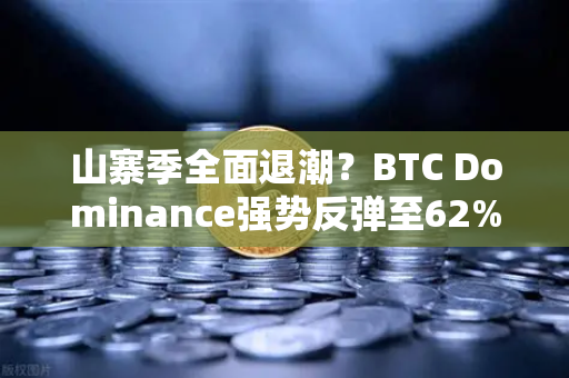 山寨季全面退潮？BTC Dominance强势反弹至62%心理关口，市场风向标已变
