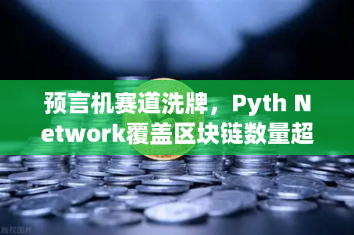 预言机赛道洗牌，Pyth Network覆盖区块链数量超越Chainlink，欧易交易所如何布局？