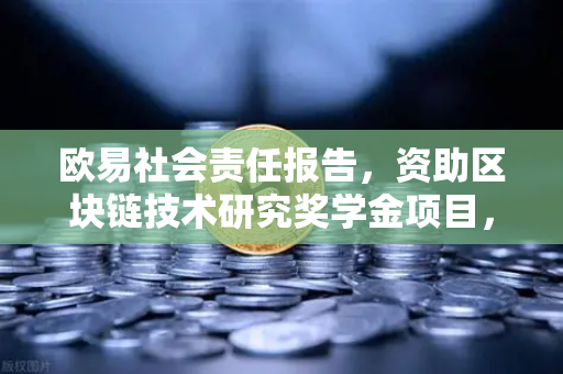 欧易社会责任报告，资助区块链技术研究奖学金项目，赋能行业未来