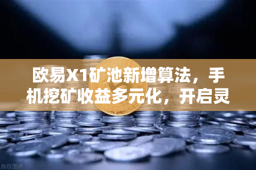 欧易X1矿池新增算法，手机挖矿收益多元化，开启灵活赚币新时代