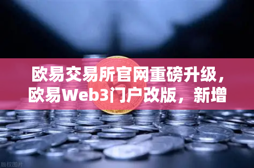 欧易交易所官网重磅升级，欧易Web3门户改版，新增安全中心与学习资源板块全面解析