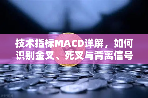 技术指标MACD详解，如何识别金叉、死叉与背离信号？以欧易交易所为例