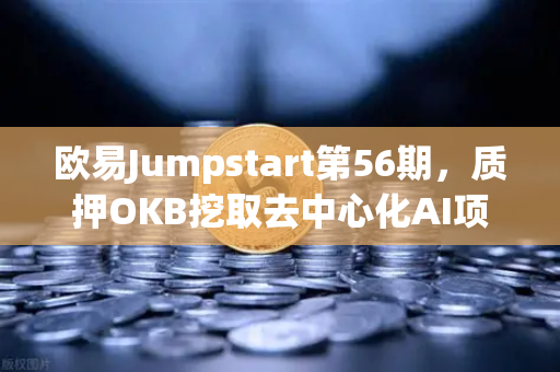 欧易Jumpstart第56期，质押OKB挖取去中心化AI项目Akash（AKT）深度解析与实操指南