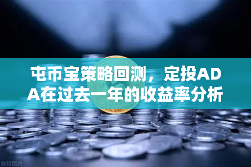 屯币宝策略回测，定投ADA在过去一年的收益率分析