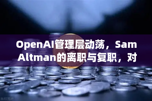 OpenAI管理层动荡，Sam Altman的离职与复职，对欧易交易所官网的启示