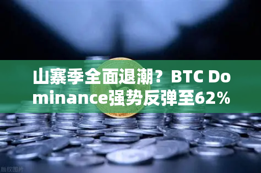 山寨季全面退潮？BTC Dominance强势反弹至62%心理关口，市场风向变了？