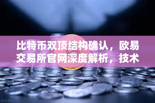 比特币双顶结构确认，欧易交易所官网深度解析，技术面暗示下行空间已打开