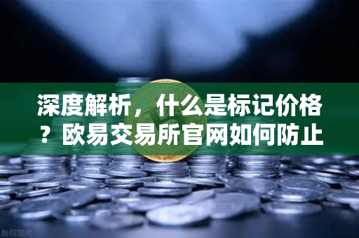 深度解析，什么是标记价格？欧易交易所官网如何防止合约市场被恶意操纵？