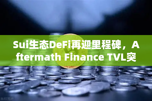 Sui生态DeFi再迎里程碑，Aftermath Finance TVL突破5000万美元，如何参与这场流动性盛宴？