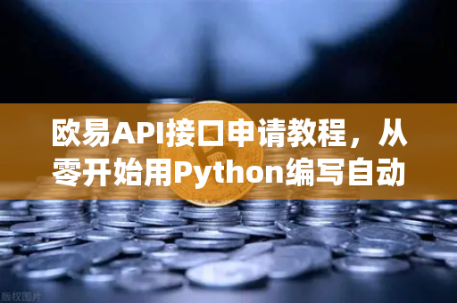 欧易API接口申请教程，从零开始用Python编写自动化交易脚本